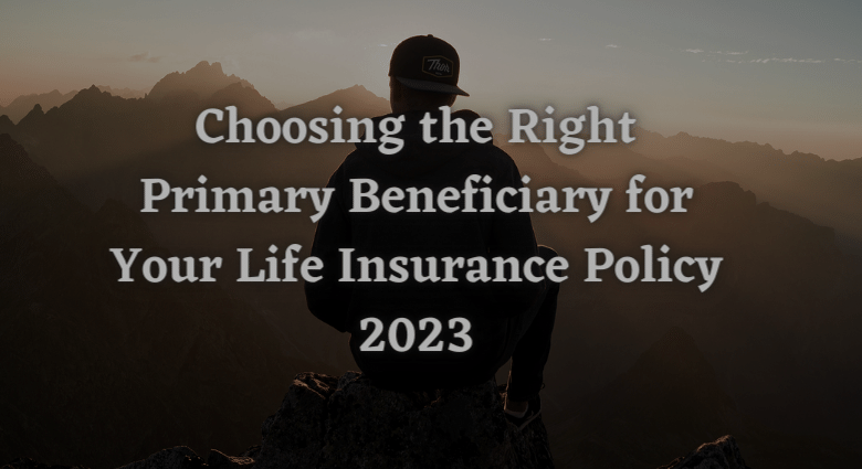 Choosing the Right Primary Beneficiary for Your Life Insurance Policy 2023